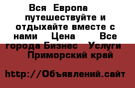 Вся  Европа.....путешествуйте и отдыхайте вместе с нами  › Цена ­ 1 - Все города Бизнес » Услуги   . Приморский край